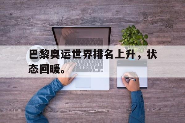 乐鱼体育-巴黎奥运世界排名上升，状态回暖。