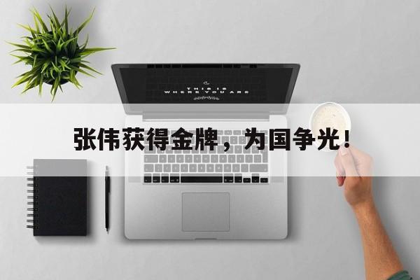 乐鱼体育-张伟获得金牌，为国争光！