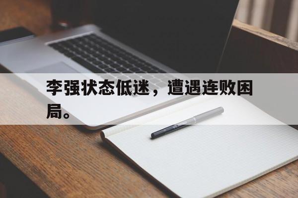 乐鱼体育官方网站-李强状态低迷，遭遇连败困局。