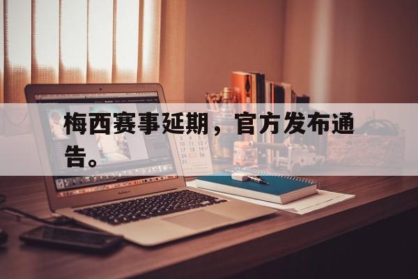 LEYU SPORTS-梅西赛事延期，官方发布通告。