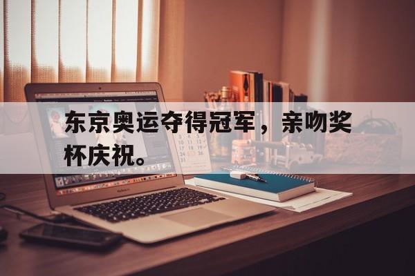 LEYU乐鱼体育-东京奥运夺得冠军，亲吻奖杯庆祝。