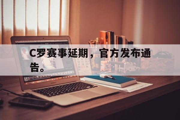 LEYU SPORTS-C罗赛事延期，官方发布通告。