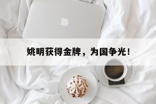LEYU乐鱼体育-姚明获得金牌，为国争光！