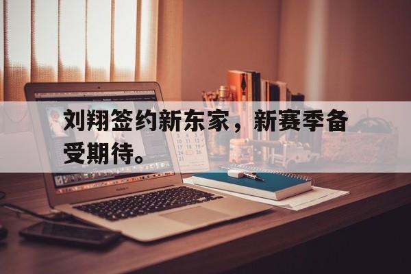 乐鱼体育官方网站-刘翔签约新东家，新赛季备受期待。