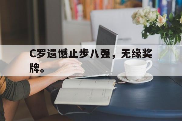 LEYU乐鱼体育-C罗遗憾止步八强，无缘奖牌。