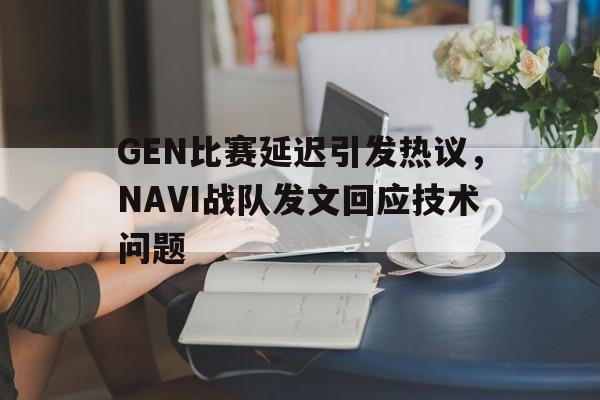 LEYU乐鱼体育-GEN比赛延迟引发热议，NAVI战队发文回应技术问题