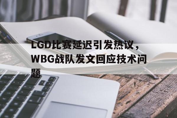 LEYU SPORTS-LGD比赛延迟引发热议，WBG战队发文回应技术问题