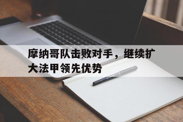 乐鱼体育官方网站-摩纳哥队击败对手，继续扩大法甲领先优势