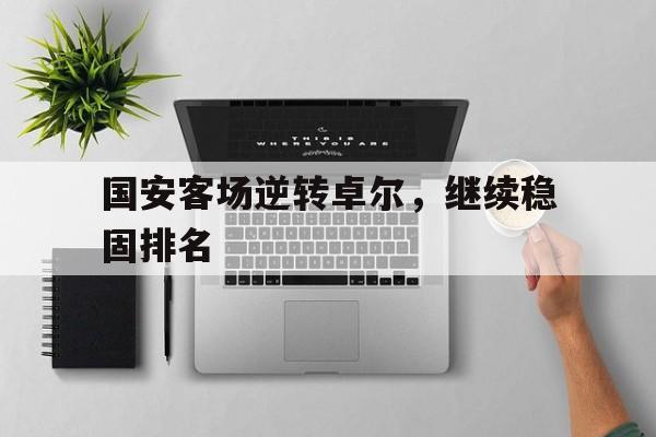 LEYU SPORTS-国安客场逆转卓尔，继续稳固排名