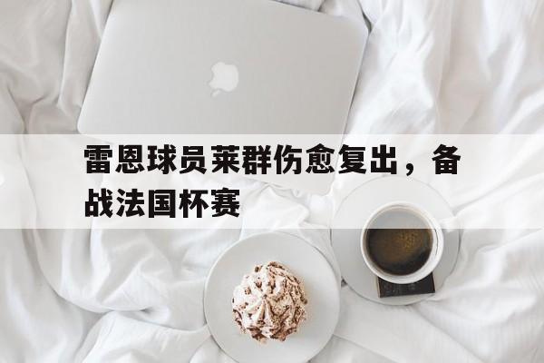 乐鱼体育-雷恩球员莱群伤愈复出，备战法国杯赛