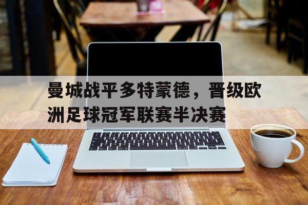 LEYU乐鱼体育-曼城战平多特蒙德，晋级欧洲足球冠军联赛半决赛