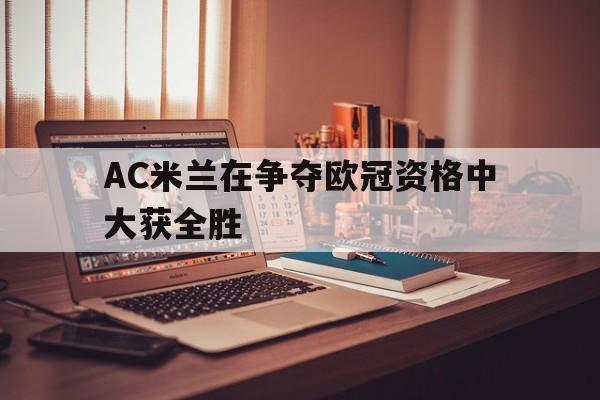 乐鱼体育官方网站-AC米兰在争夺欧冠资格中大获全胜