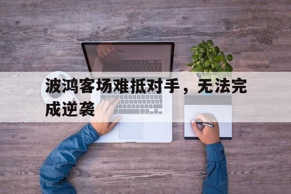 LEYU乐鱼体育-波鸿客场难抵对手，无法完成逆袭